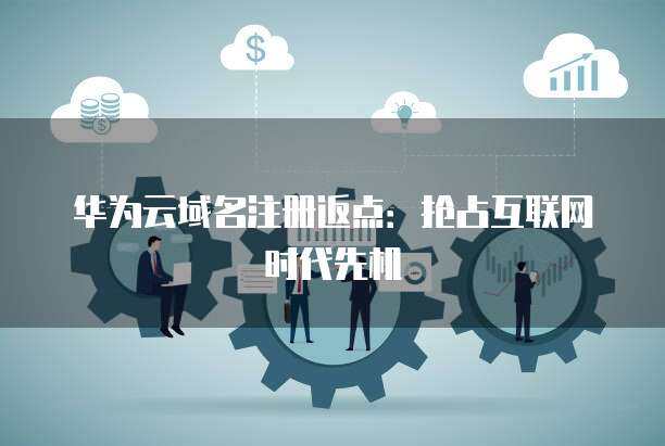 域名注冊返點 搶占互聯網時代的競爭先機